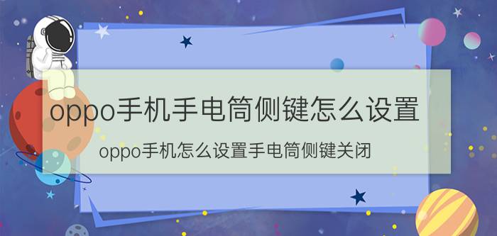 oppo手机手电筒侧键怎么设置 oppo手机怎么设置手电筒侧键关闭？